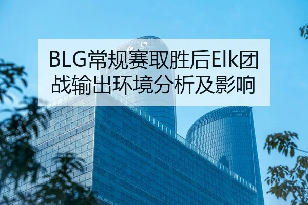 BLG常规赛取胜后Elk团战输出环境分析及影响