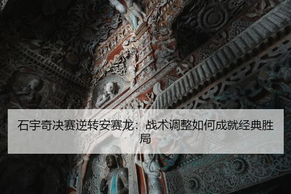 石宇奇决赛逆转安赛龙：战术调整如何成就经典胜局