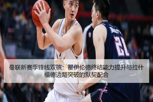 曼联新赛季锋线双核：霍伊伦德终结能力提升与拉什福德边路突破的默契配合