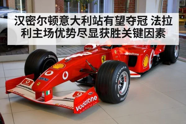 汉密尔顿意大利站有望夺冠 法拉利主场优势尽显获胜关键因素