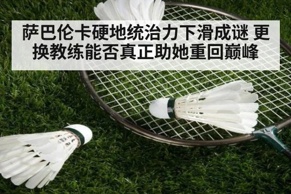 萨巴伦卡硬地统治力下滑成谜 更换教练能否真正助她重回巅峰